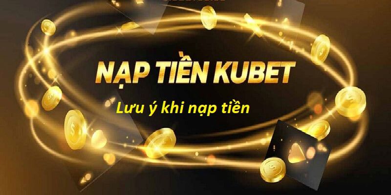 Một số lưu ý khi nạp tiền tại KUBET